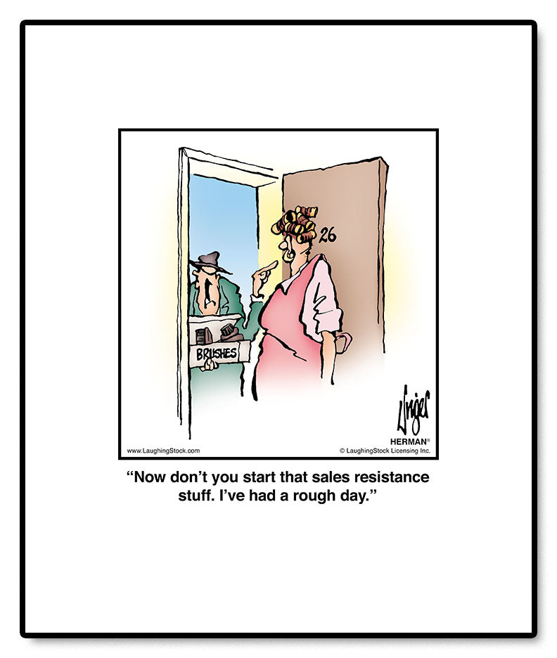 Now don’t you start that sales resistance stuff. I’ve had a rough day.