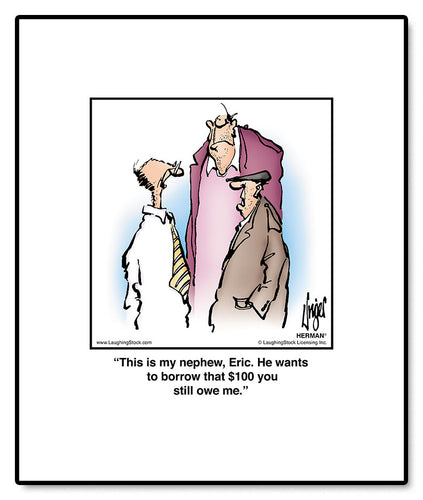 This is my nephew, Eric. He wants to borrow that $100 you still owe me.