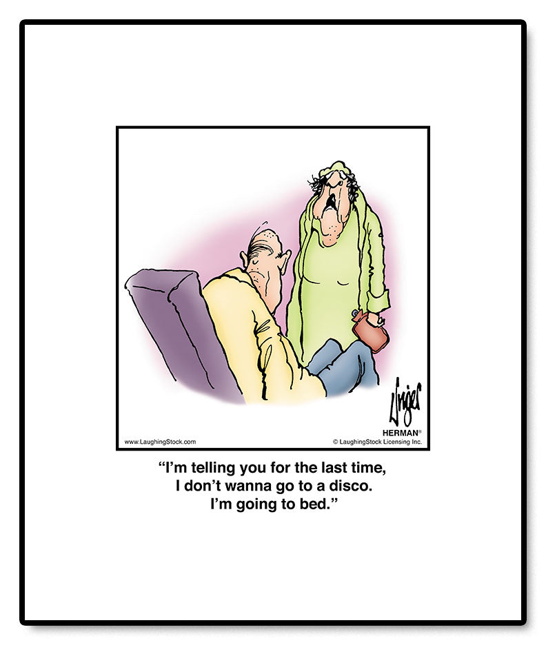 I’m telling you for the last time, I don’t wanna go to a disco. I’m going to bed.