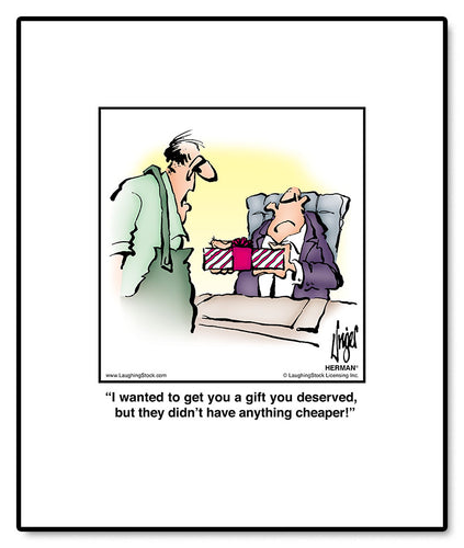 I wanted to get you a gift you deserved, but they didn’t have anything cheaper!