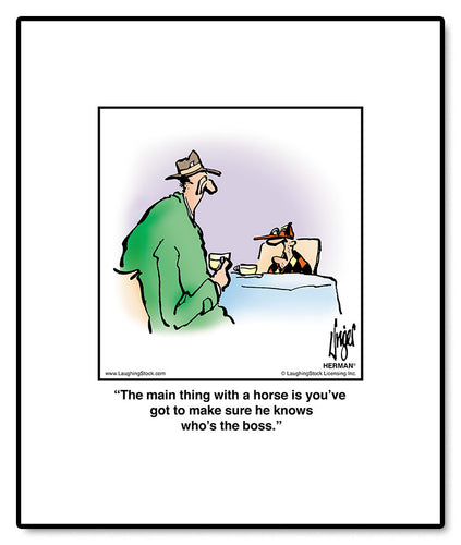The main thing with a horse is you’ve got to make sure he knows who’s the boss.