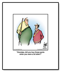 Grandpa, did you buy those pants when you were a lot taller?