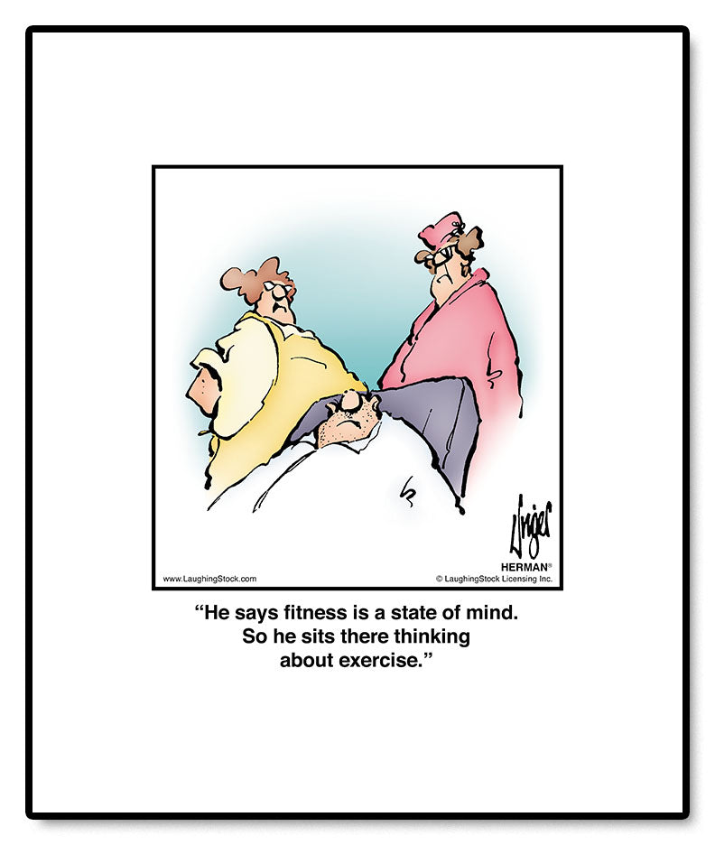 He says fitness is a state of mind. So he sits there thinking about exercise.