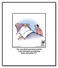 Load image into Gallery viewer, You sure think you know a lot for a guy who grew up watching black and white TV!