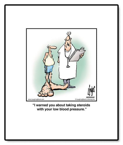 I warned you about taking steroids with your low blood pressure.