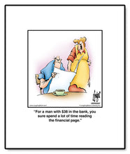 Load image into Gallery viewer, For a man with $38 in the bank, you sure spend a lot of time reading the financial page.
