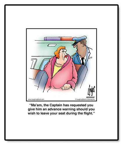 Ma’am, the Captain has requested you give him an advance warning should you wish to leave your seat during the flight.