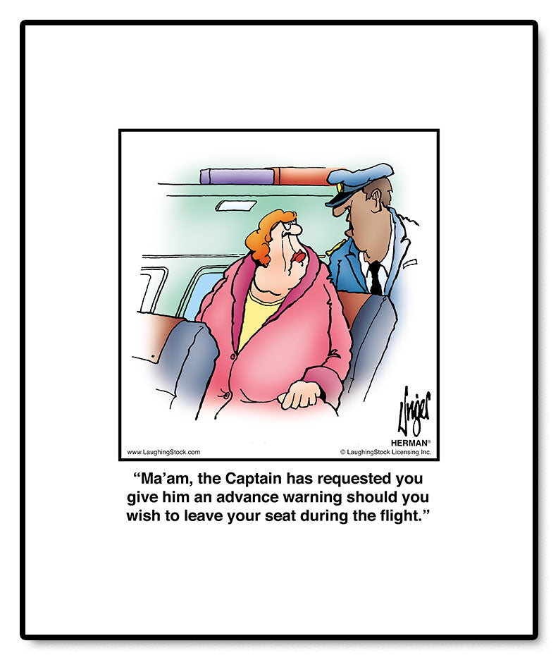 Ma’am, the Captain has requested you give him an advance warning should you wish to leave your seat during the flight.