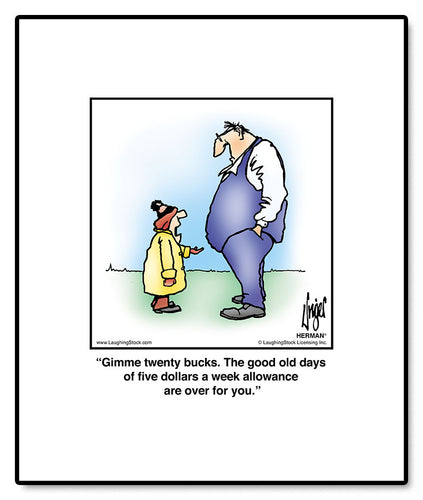 Gimme twenty bucks. The good old days of five dollars a week allowance are over for you.