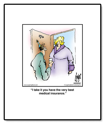 I take it you have the very best medical insurance.