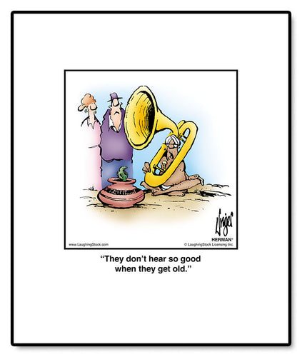 They don’t hear so good when they get old.