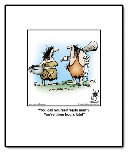 You call yourself ‘early man’? You’re three hours late!