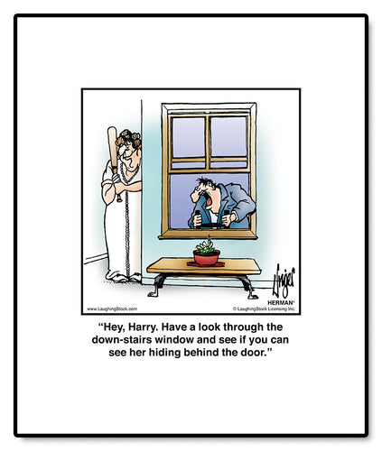 Hey, Harry. Have a look through the down-stairs window and see if you can see her hiding behind the door.