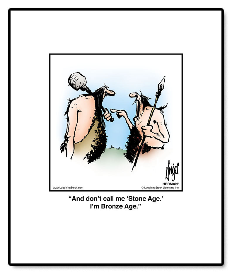 And don’t call me ‘Stone Age.’ I’m Bronze Age.