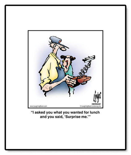 I asked you what you wanted for lunch and you said, ‘Surprise me.’