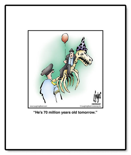 He’s 70 million years old tomorrow.