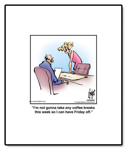 I’m not gonna take any coffee breaks this week so I can have Friday off.