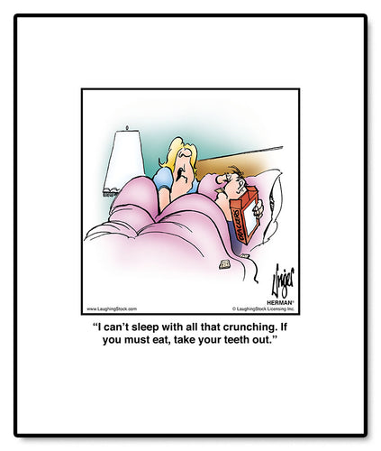 I can’t sleep with all that crunching. If you must eat, take your teeth out.