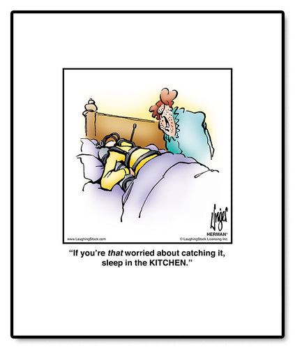 If you’re that worried about catching it, sleep in the KITCHEN.