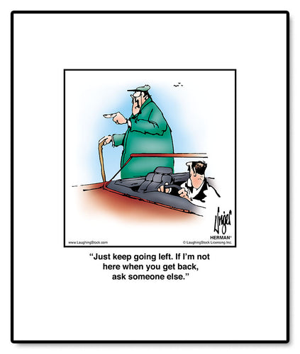 Just keep going left. If I’m not here when you get back, ask someone else.