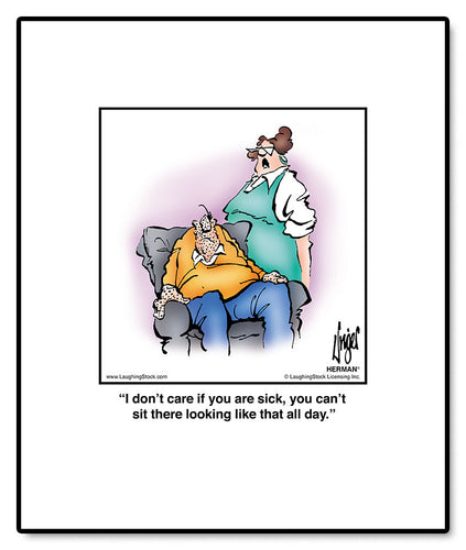 I don’t care if you are sick, you can’t sit there looking like that all day.