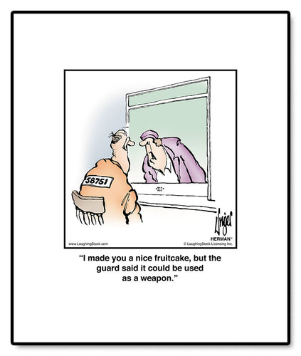 I made you a nice fruitcake, but the guard said it could be used as an offensive weapon.