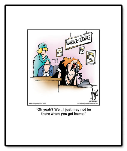 Oh yeah? Well, I just may not be there when you get home!