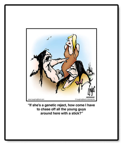 If she’s a genetic reject, how come I have to chase off all the young guys around here with a stick?