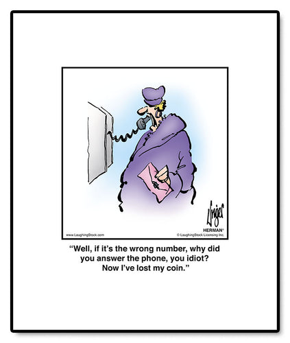 Well, if it’s the wrong number, why did you answer the phone, you idiot? Now I’ve lost my coin.