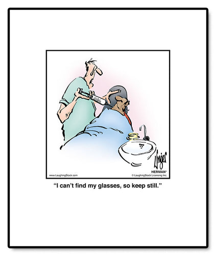 I can’t find my glasses, so keep still.