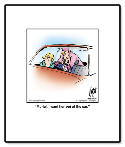 Muriel, I want her out of the car.