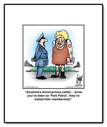 Alcoholics Annonymous called… since you’ve been on ‘Park Patrol’, they’ve tripled their membership!