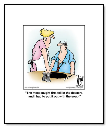 The meat caught fire, fell in the dessert, and I had to put it out with the soup.