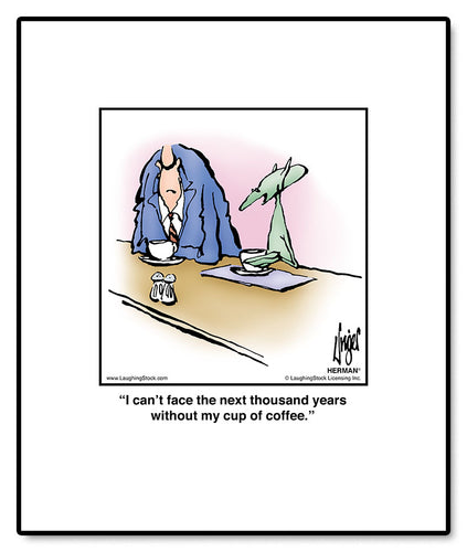 I can’t face the next thousand years without my cup of coffee.