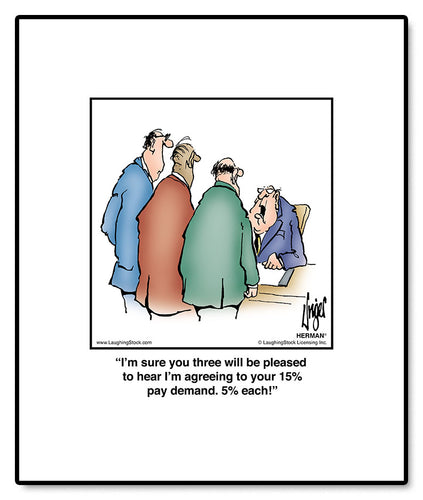 I’m sure you three will be pleased to hear I’m agreeing to your 15% pay demand. 5% each!