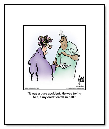 It was a pure accident. He was trying to cut my credit cards in half.