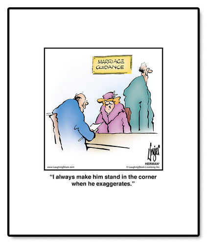 I always make him stand in the corner when he exaggerates.