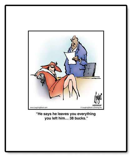 He says he leaves you everything you left him… 38 bucks.