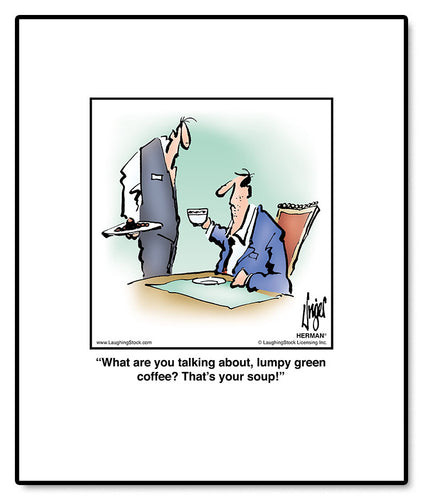 What are you talking about, lumpy green coffee? That’s your soup!