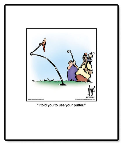 I told you to use your putter.