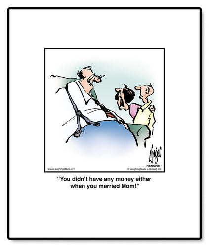 You didn’t have any money either when you married Mom!