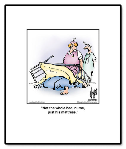 Not the whole bed, nurse, just his mattress.