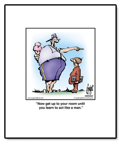 Now get up to your room until you learn to act like a man.