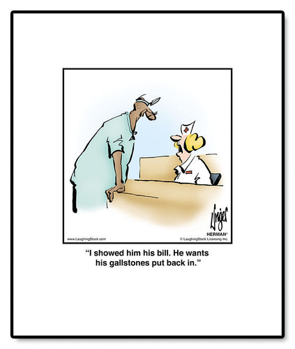 I showed him his bill. He wants his gallstones put back in.