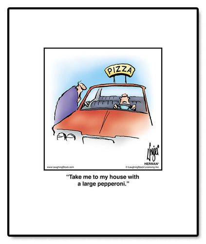 Take me to my house with a large pepperoni.