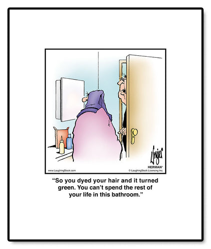 So you dyed your hair and it turned green. You can’t spend the rest of your life in this bathroom.