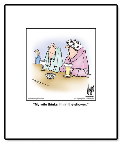 My wife thinks I’m in the shower.