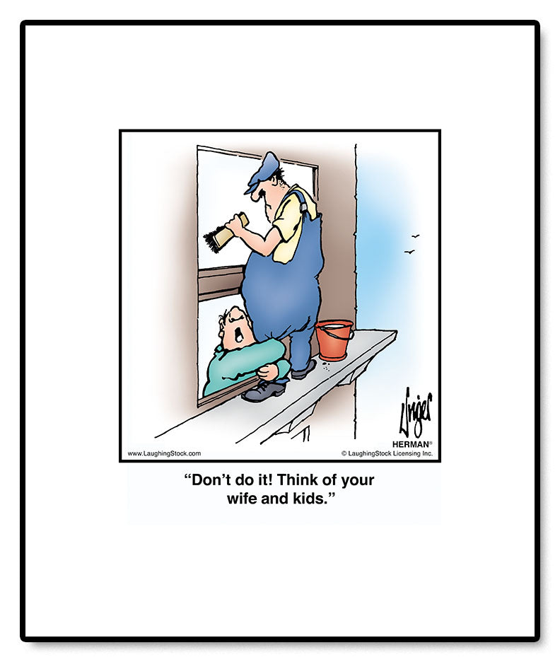 Don’t do it! Think of your wife and kids.