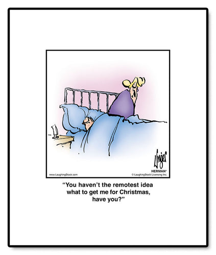 You haven’t the remotest idea what to get me for Christmas, have you?