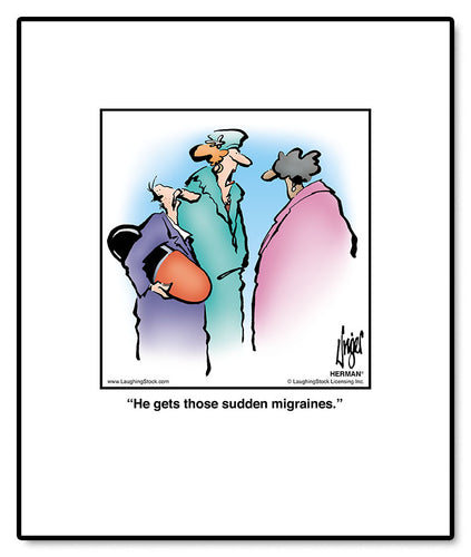 He gets those sudden migraines.